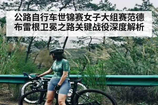 公路自行车世锦赛女子大组赛范德布雷根卫冕之路关键战役深度解析